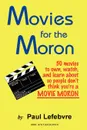 Movies for the Moron - 50 Movies to Own, Watch, and Learn about So People Don.t Think You.re a Movie Moron - Paul Lefebvre