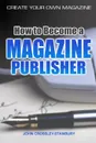 How to Become a Magazine Publisher - Create Your Own Magazine - John Crossley-Stanbury