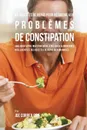 46 Recettes pour Resoudre vos Problemes de Constipation. Ameliorez votre Digestion en Choisissant Intelligemment vos Aliments et en Organisant Mieux vos Repas - Joe Correa
