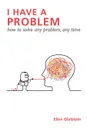 I HAVE A PROBLEM. how to solve any problem, any time Second Edition - Ellen Glatstein