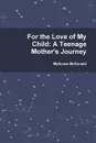 For the Love of My Child. A Teenage Mother.s Journey - Mellonee McDonald