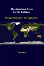 The American Army in the Balkans. Strategic Alternatives and Implications - Steven Metz, Strategic Studies Institute