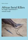 African Serial Killers - tra magia, superstizione e  omicidi rituali - Sabrina Avakian