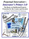 Perpetual Innovation. Innovator.s Primer 3.O: The Basics on Intellectual Property Protection for the Creator and Inventor - Elmer Hall, Robert Hinkelman