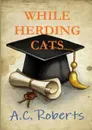 While Herding Cats - A. C. Roberts