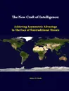 The New Craft of Intelligence. Achieving Asymmetric Advantage in the Face of Nontraditional Threats - Robert D. Steele, Strategic Studies Institute