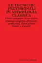 LE TECNICHE PREVISIONALI IN ASTROLOGIA CLASSICA. Come comporre in un unico sistema integrato direzioni, profezioni, Rivoluzioni Solari e transiti - Giacomo Albano