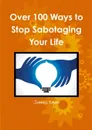 Over 100 Ways to Stop Sabotaging Your Life - James Egan