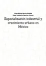 Especializacion Industrial y Crecimiento Urbano En Mexico - Rosa Maria Garcia Almada, Isaac Leobardo Sanchez Juarez