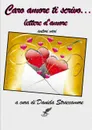 Caro Amore Ti Scrivo ... Lettere D.Amore - Autori V A. Cura Di Daniela Straccamore