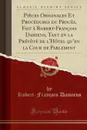 Pieces Originales Et Procedures du Proces, Fait a Robert-Francois Damiens, Tant en la Prevote de l.Hotel qu.en la Cour de Parlement (Classic Reprint) - Robert-François Damiens