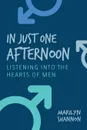 In Just One Afternoon. Listening Into the Hearts of Men - Marilyn Shannon