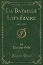 La Bataille Litteraire. 1875-1878 (Classic Reprint) - Philippe Gille