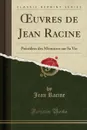 OEuvres de Jean Racine. Precedees des Memoires sur Sa Vie (Classic Reprint) - Jean Racine