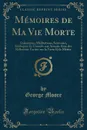 Memoires de Ma Vie Morte. Galanteries, Meditations, Souvenirs, Soliloques Et Conseils aux Amants Avec des Reflexions Variees sur la Vertu Et le Merite (Classic Reprint) - George Moore