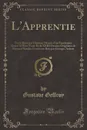 L.Apprentie. Texte Revu par l.Auteur; Decore d.un Frontispice Grave A l.Eau-Forte Et de XXIII Dessins Originaux de Bernard Naudin Graves sur Bois par Georges Aubert (Classic Reprint) - Gustave Geffroy