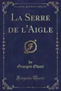 La Serre de l.Aigle (Classic Reprint) - Georges Ohnet