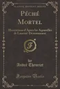 Peche Mortel. Illustrations d.Apres les Aquarelles de Laurent-Desrousseaux (Classic Reprint) - André Theuriet