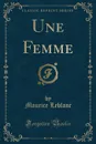 Une Femme (Classic Reprint) - Maurice Leblanc