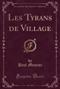 Les Tyrans de Village (Classic Reprint) - Paul Meurice