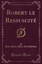 Robert le Ressuscite, Vol. 4 (Classic Reprint) - Paul-Henri Molé-Gentilhomme