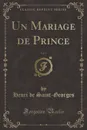 Un Mariage de Prince, Vol. 1 (Classic Reprint) - Henri de Saint-Georges