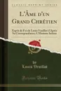 L.Ame d.un Grand Chretien. Esprit de Foi de Louis Veuillot d.Apres Sa Correspondance; L.Homme Intime (Classic Reprint) - Louis Veuillot