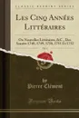 Les Cinq Annees Litteraires, Vol. 1. Ou Nouvelles Litteraires, .C., Des Annees 1748, 1749, 1750, 1751 Et 1752 (Classic Reprint) - Pierre Clément