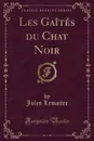 Les Gaites du Chat Noir (Classic Reprint) - Jules Lemaitre