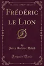 Frederic le Lion, Vol. 1 (Classic Reprint) - Jules Antoine David