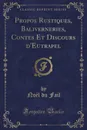 Propos Rustiques, Baliverneries, Contes Et Discours d.Eutrapel (Classic Reprint) - Noël du Fail