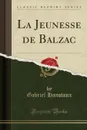 La Jeunesse de Balzac (Classic Reprint) - Gabriel Hanotaux