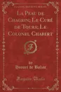 La Peau de Chagrin; Le Cure de Tours; Le Colonel Chabert (Classic Reprint) - Honoré de Balzac