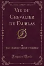 Vie du Chevalier de Faublas, Vol. 1 (Classic Reprint) - Jean-Baptiste Louvet de Couvray