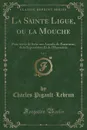 La Sainte Ligue, ou la Mouche, Vol. 1. Pour Servir de Suite aux Annales du Fanatisme, de la Superstition Et de l.Hypocrisie (Classic Reprint) - Charles Pigault-Lebrun