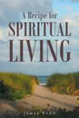 A Recipe for Spiritual Living - James Ward