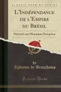 L.Independance de l.Empire du Bresil. Presentee aux Monarques Europeens (Classic Reprint) - Alphonse de Beauchamp