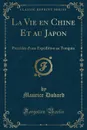 La Vie en Chine Et au Japon. Precedee d.une Expedition au Tonquin (Classic Reprint) - Maurice Dubard