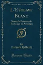 L.Esclave Blanc. Nouvelle Peinture de l.Esclavage en Amerique (Classic Reprint) - Richard Hildreth