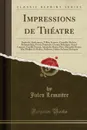 Impressions de Theatre. Sophocle, Shakespeare, Villon, Scarron, Corneille, Moliere, Beaumarchais, Favart, Poinsinet, Casimir Delavigne, Ernest Legouve, Camille Doucet, Alexandre Dumas Pere, Alexandre Dumas Fils, Meilhac Et Halevy, Pailleron, Halevy - Jules Lemaitre