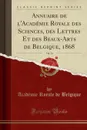 Annuaire de l.Academie Royale des Sciences, des Lettres Et des Beaux-Arts de Belgique, 1868, Vol. 34 (Classic Reprint) - Académie Royale de Belgique