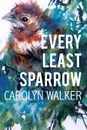 Every Least Sparrow - Carolyn Walker