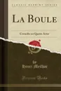 La Boule. Comedie en Quatre Actes (Classic Reprint) - Henri Meilhac