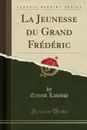 La Jeunesse du Grand Frederic (Classic Reprint) - Ernest Lavisse