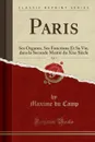 Paris, Vol. 5. Ses Organes, Ses Fonctions Et Sa Vie, dans la Seconde Moitie du Xixe Siecle (Classic Reprint) - Maxime du Camp