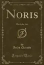 Noris. Moeurs du Jour (Classic Reprint) - Jules Claretie