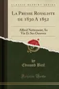 La Presse Royaliste de 1830 A 1852. Alfred Nettement, Sa Vie Et Ses Oeuvres (Classic Reprint) - Edmond Biré