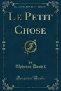 Le Petit Chose (Classic Reprint) - Alphonse Daudet