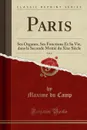 Paris, Vol. 6. Ses Organes, Ses Fonctions Et Sa Vie, dans la Seconde Moitie du Xixe Siecle (Classic Reprint) - Maxime du Camp