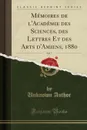 Memoires de l.Academie des Sciences, des Lettres Et des Arts d.Amiens, 1880, Vol. 7 (Classic Reprint) - Unknown Author